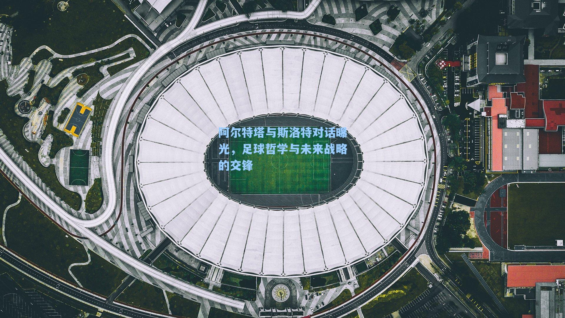 阿尔特塔与斯洛特对话曝光，足球哲学与未来战略的交锋