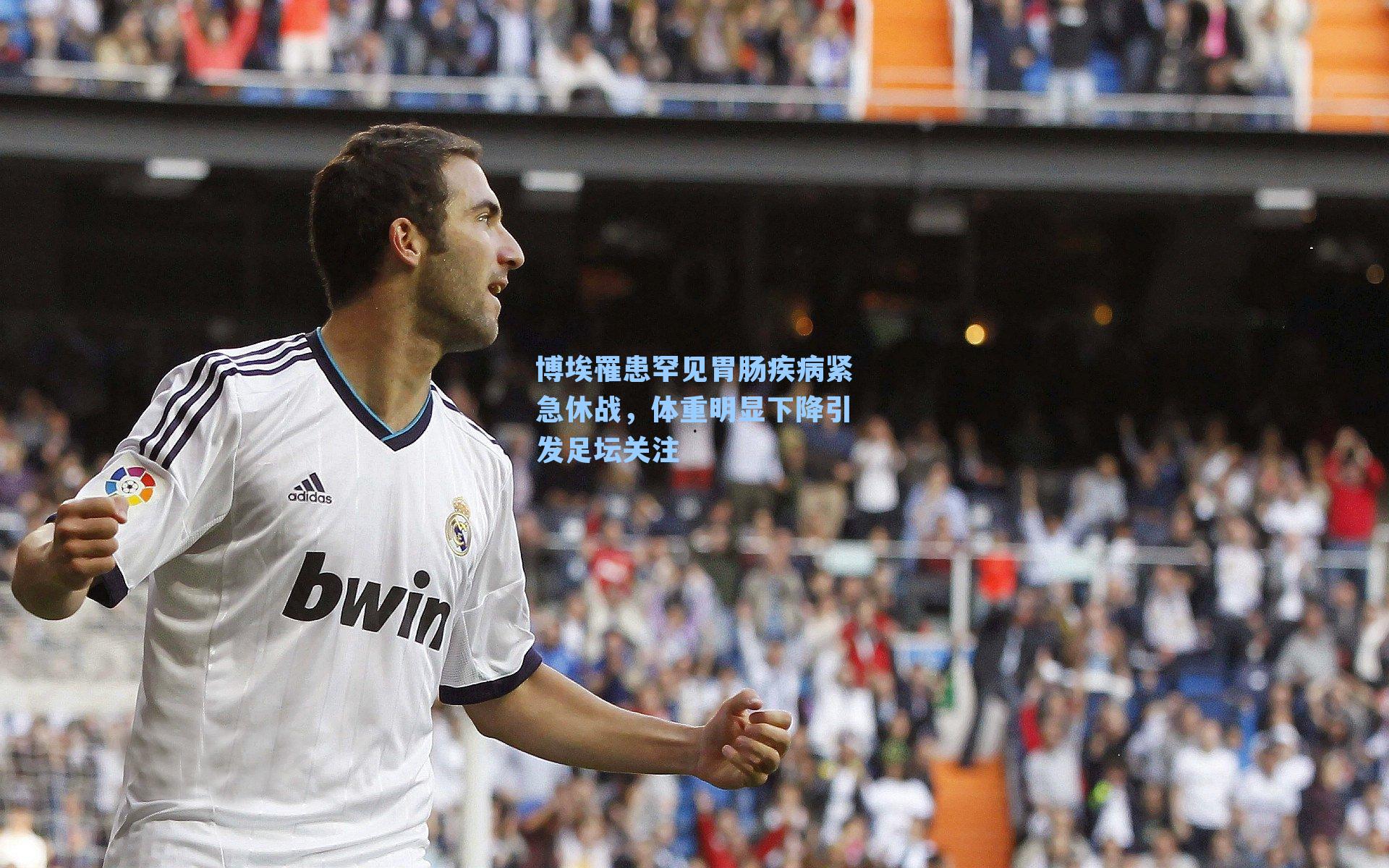 博埃罹患罕见胃肠疾病紧急休战，体重明显下降引发足坛关注
