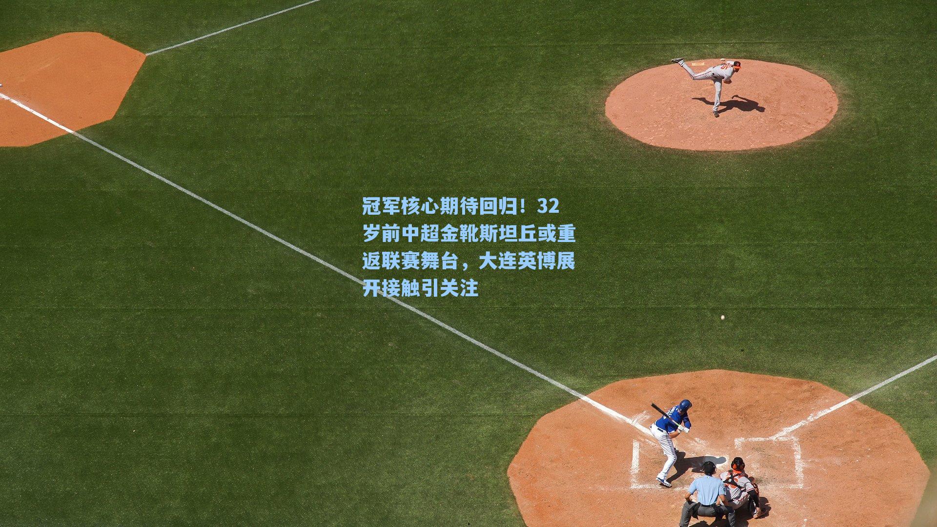 冠军核心期待回归!32岁前中超金靴斯坦丘或重返联赛舞台,大连英博展开接触引关注