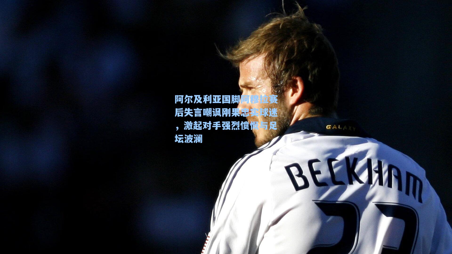 阿尔及利亚国脚阿穆拉赛后失言嘲讽刚果忠实球迷，激起对手强烈愤慨与足坛波澜