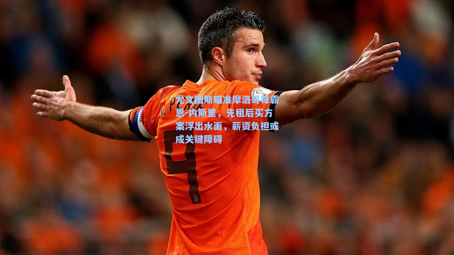 尤文图斯瞄准摩洛哥锋霸恩-内斯里，先租后买方案浮出水面，薪资负担或成关键障碍