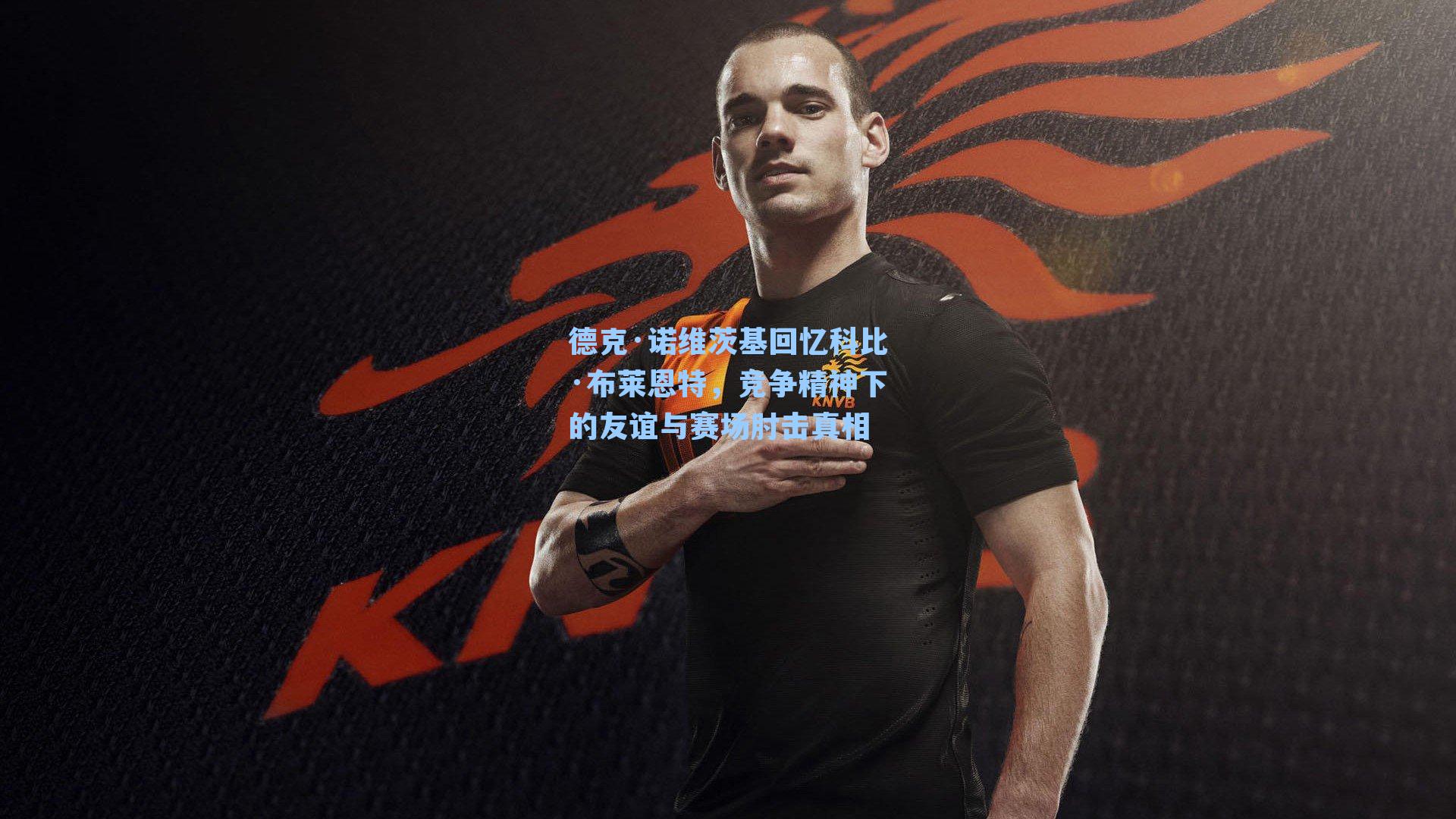 德克·诺维茨基回忆科比·布莱恩特，竞争精神下的友谊与赛场肘击真相