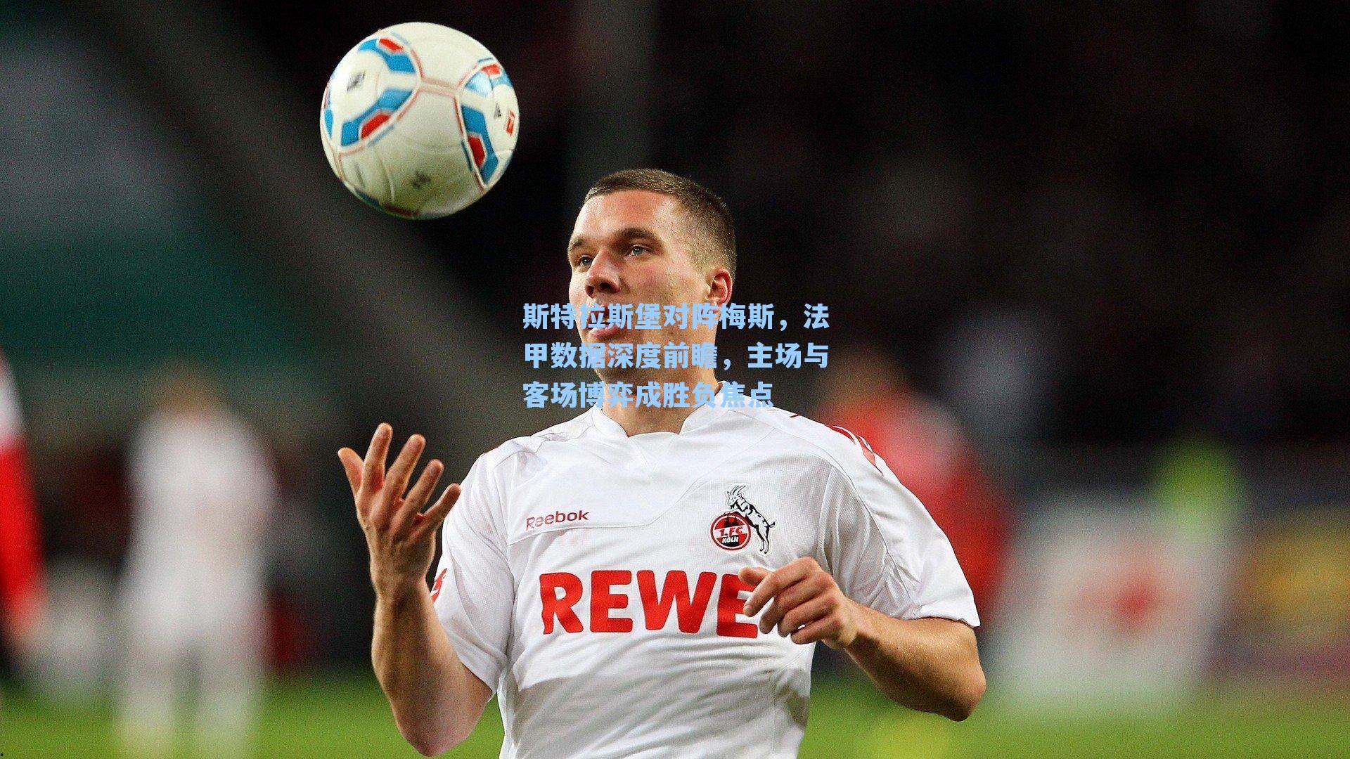 斯特拉斯堡对阵梅斯，法甲数据深度前瞻，主场与客场博弈成胜负焦点