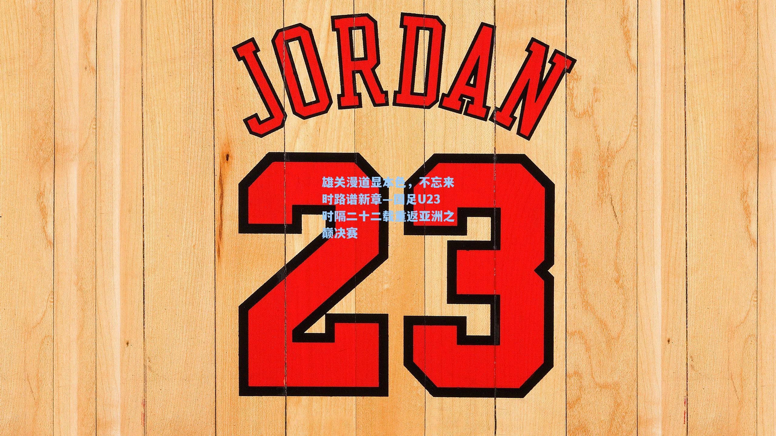 雄关漫道显本色，不忘来时路谱新章—国足U23时隔二十二载重返亚洲之巅决赛