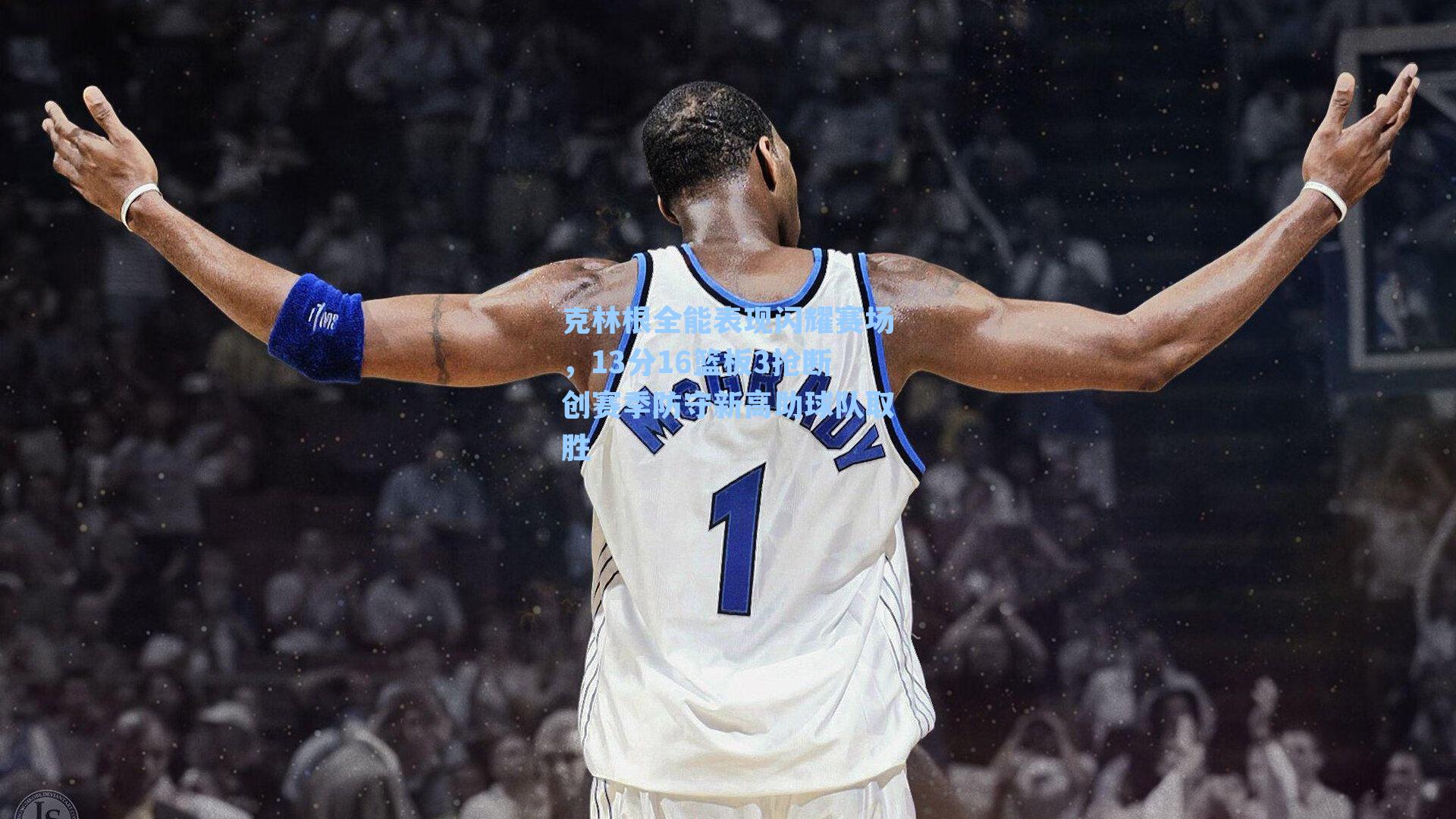 克林根全能表现闪耀赛场，13分16篮板3抢断创赛季防守新高助球队取胜