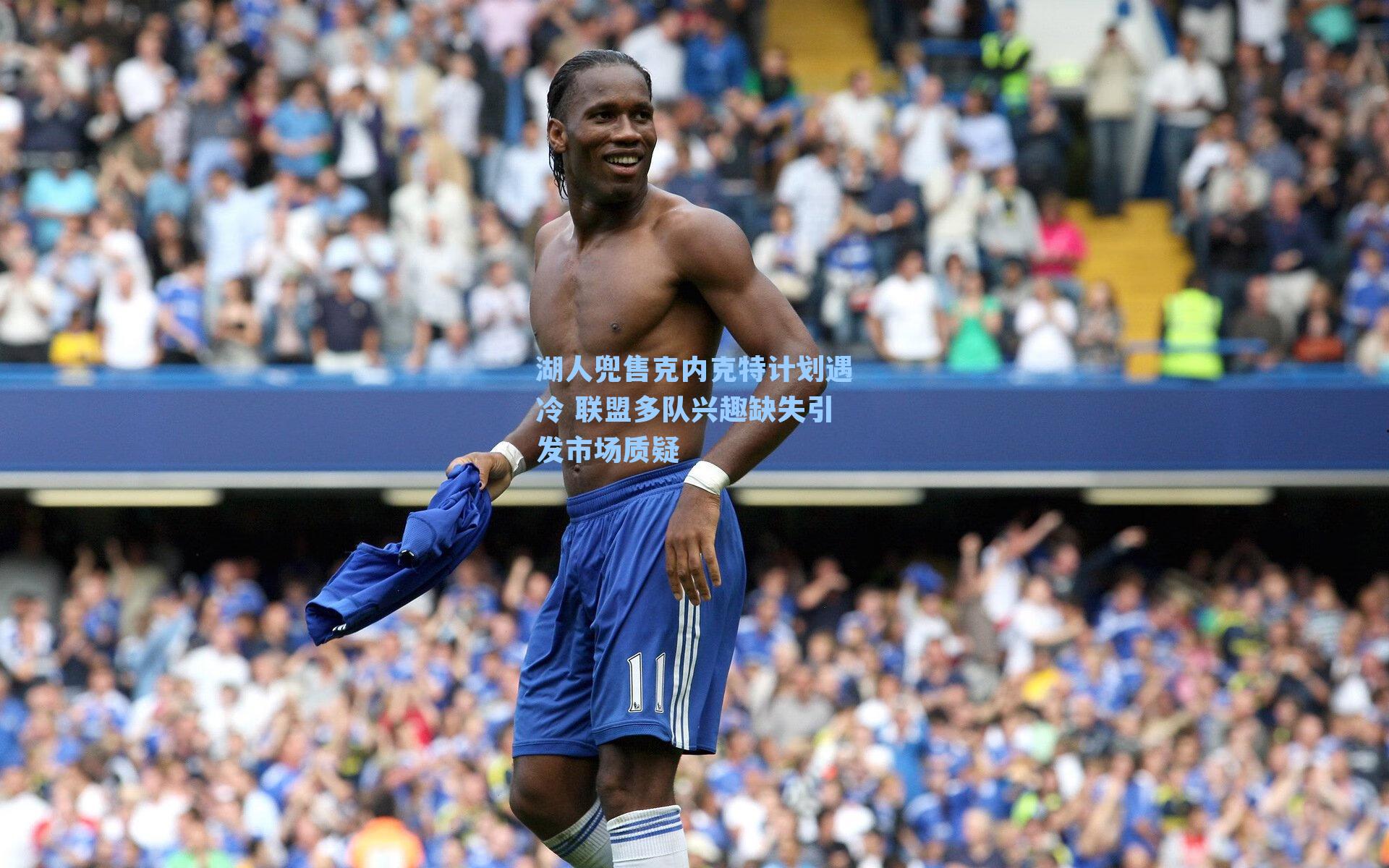 湖人兜售克内克特计划遇冷 联盟多队兴趣缺失引发市场质疑