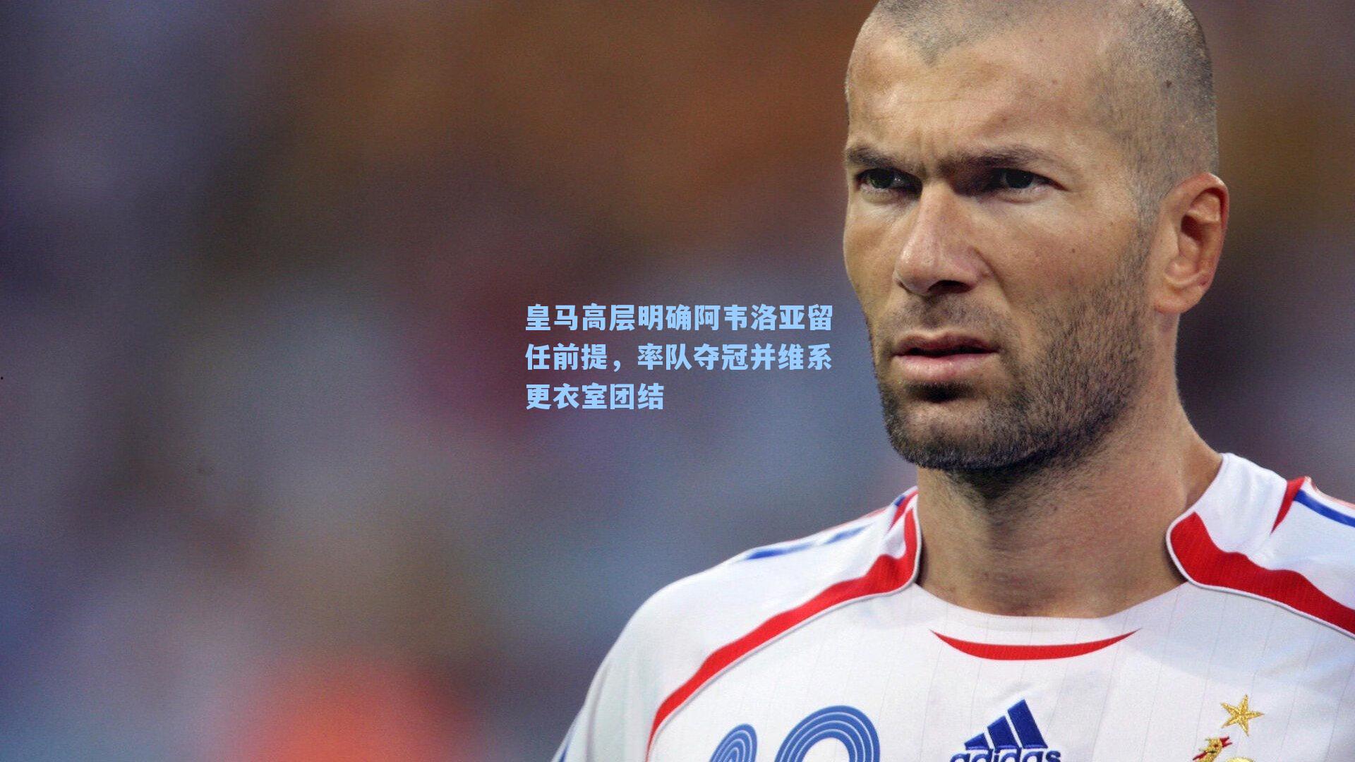 皇马高层明确阿韦洛亚留任前提，率队夺冠并维系更衣室团结