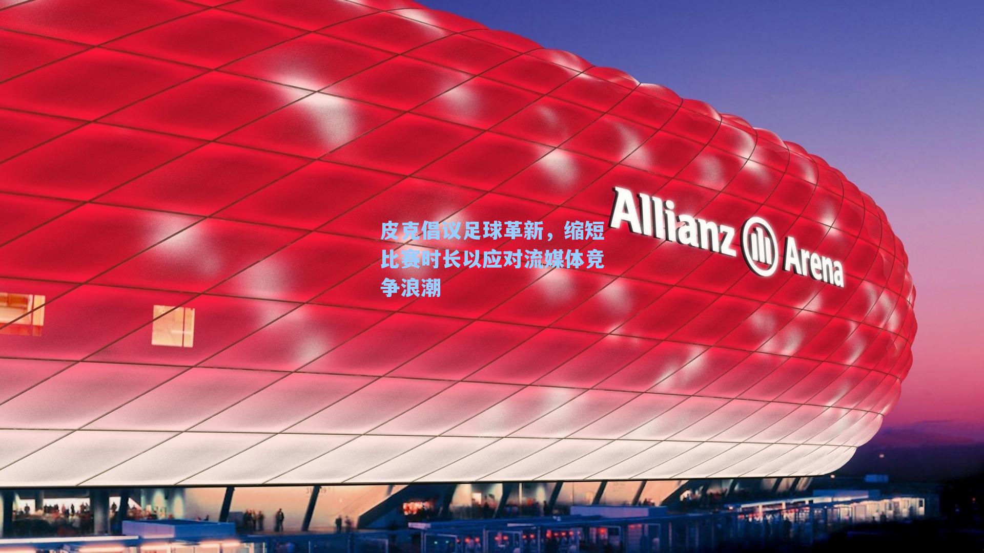 皮克倡议足球革新,缩短比赛时长以应对流媒体竞争浪潮