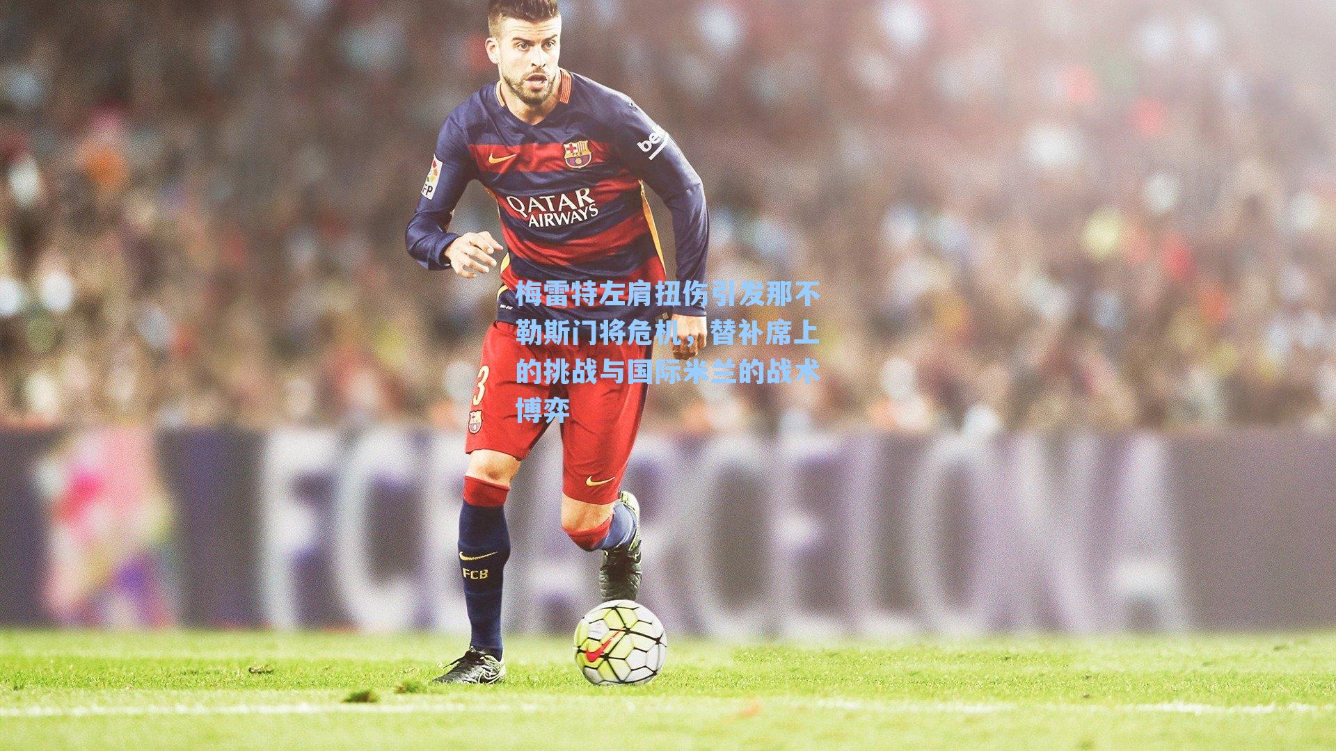 梅雷特左肩扭伤引发那不勒斯门将危机，替补席上的挑战与国际米兰的战术博弈