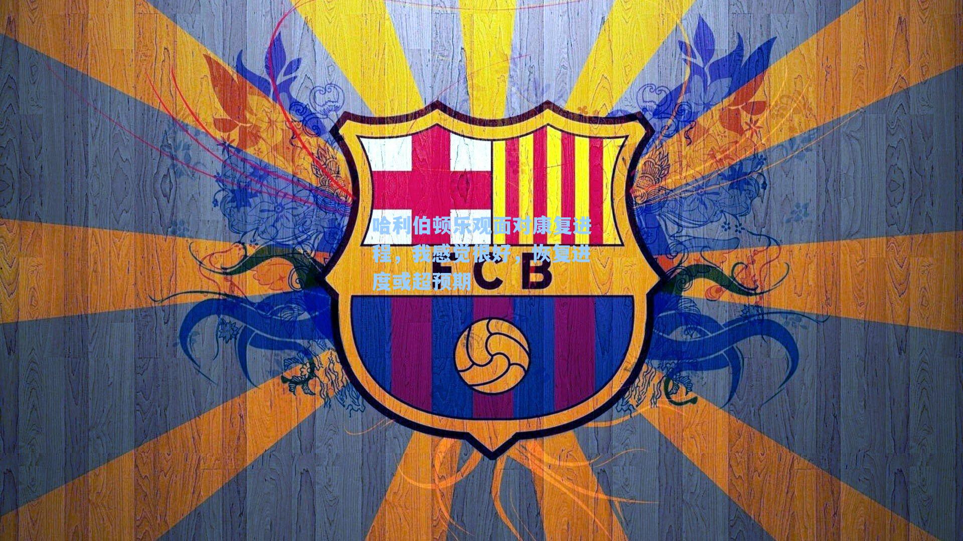 哈利伯顿乐观面对康复进程，我感觉很好，恢复进度或超预期