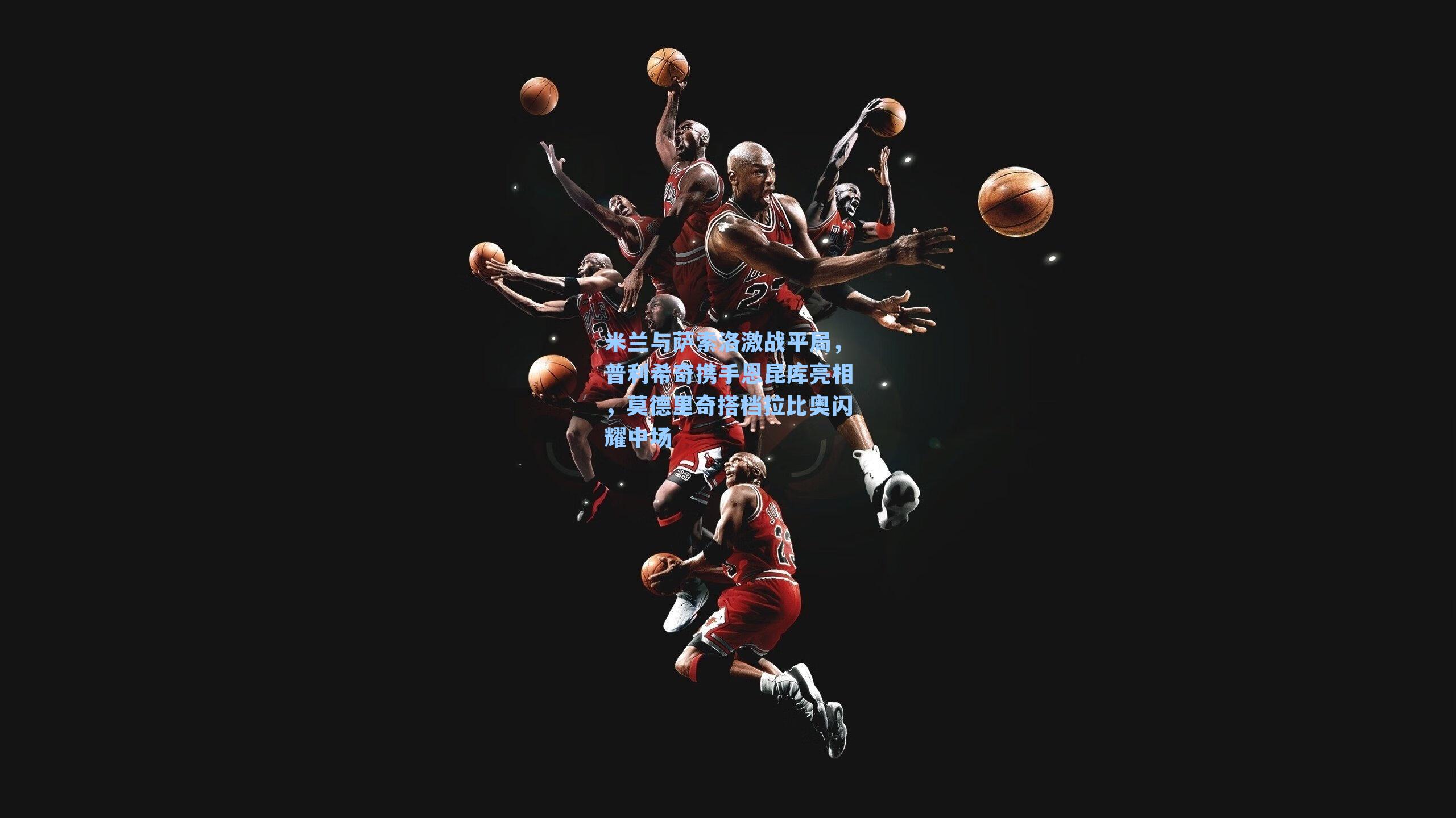 米兰与萨索洛激战平局,普利希奇携手恩昆库亮相,莫德里奇搭档拉比奥闪耀中场