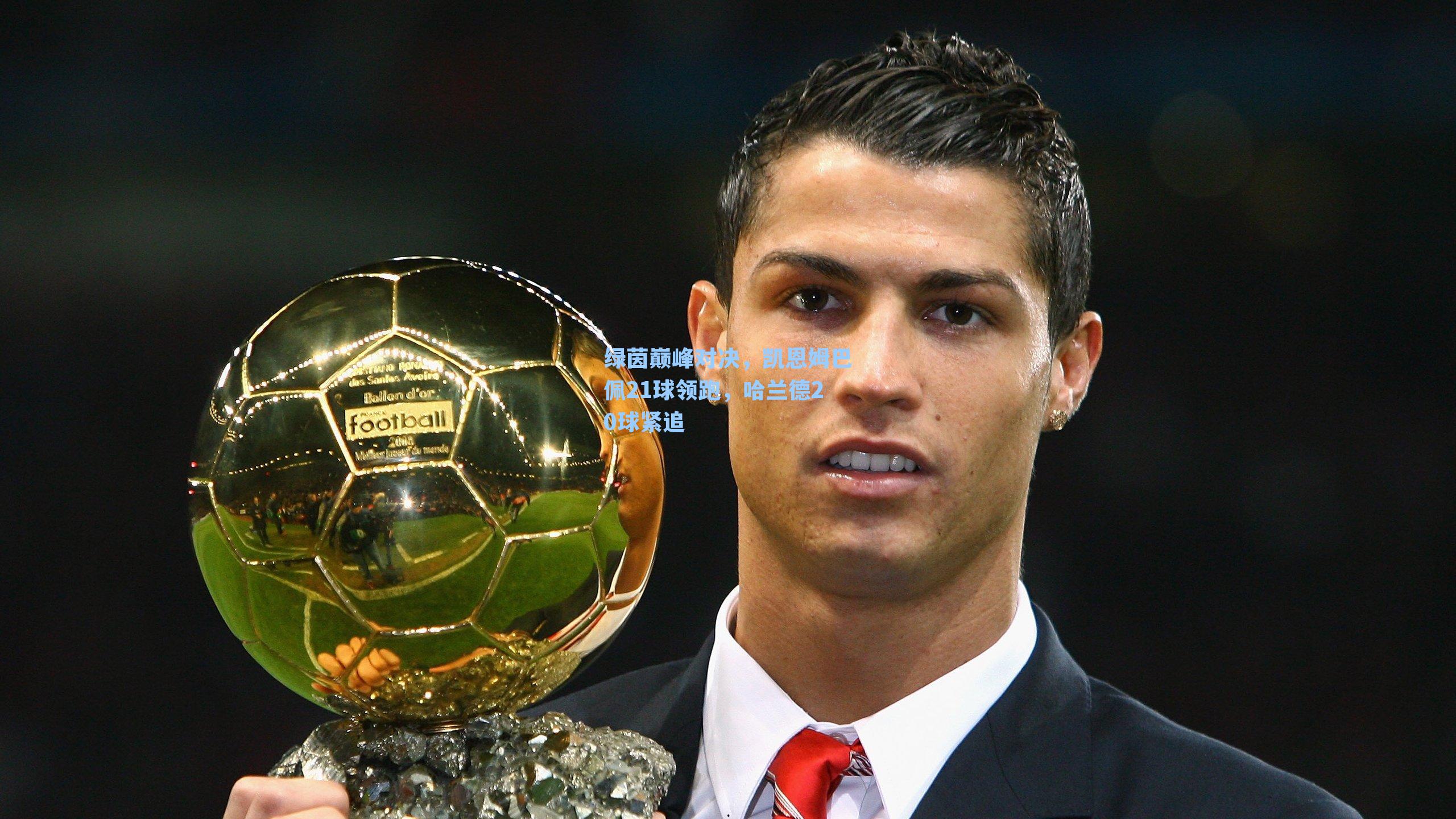 绿茵巅峰对决，凯恩姆巴佩21球领跑，哈兰德20球紧追