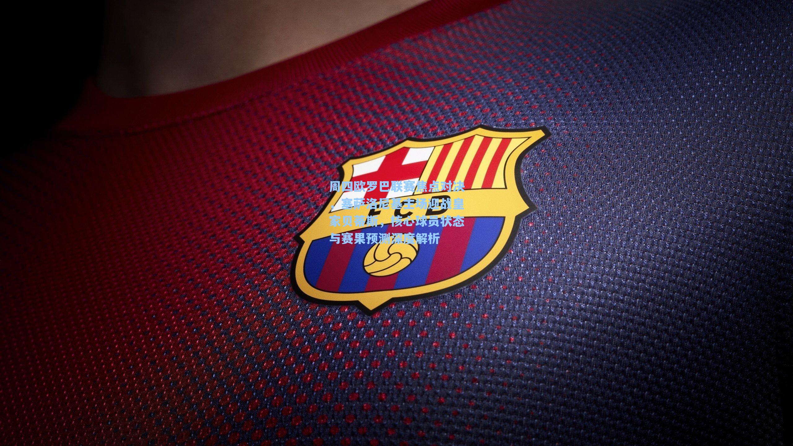 周四欧罗巴联赛焦点对决,塞萨洛尼基主场迎战皇家贝蒂斯,核心球员状态与赛果预测深度解析