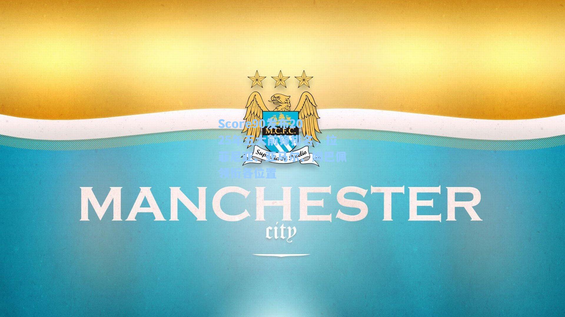 Score90发布2025年五大前锋排名，拉菲尼亚、亚马尔、姆巴佩领衔各位置