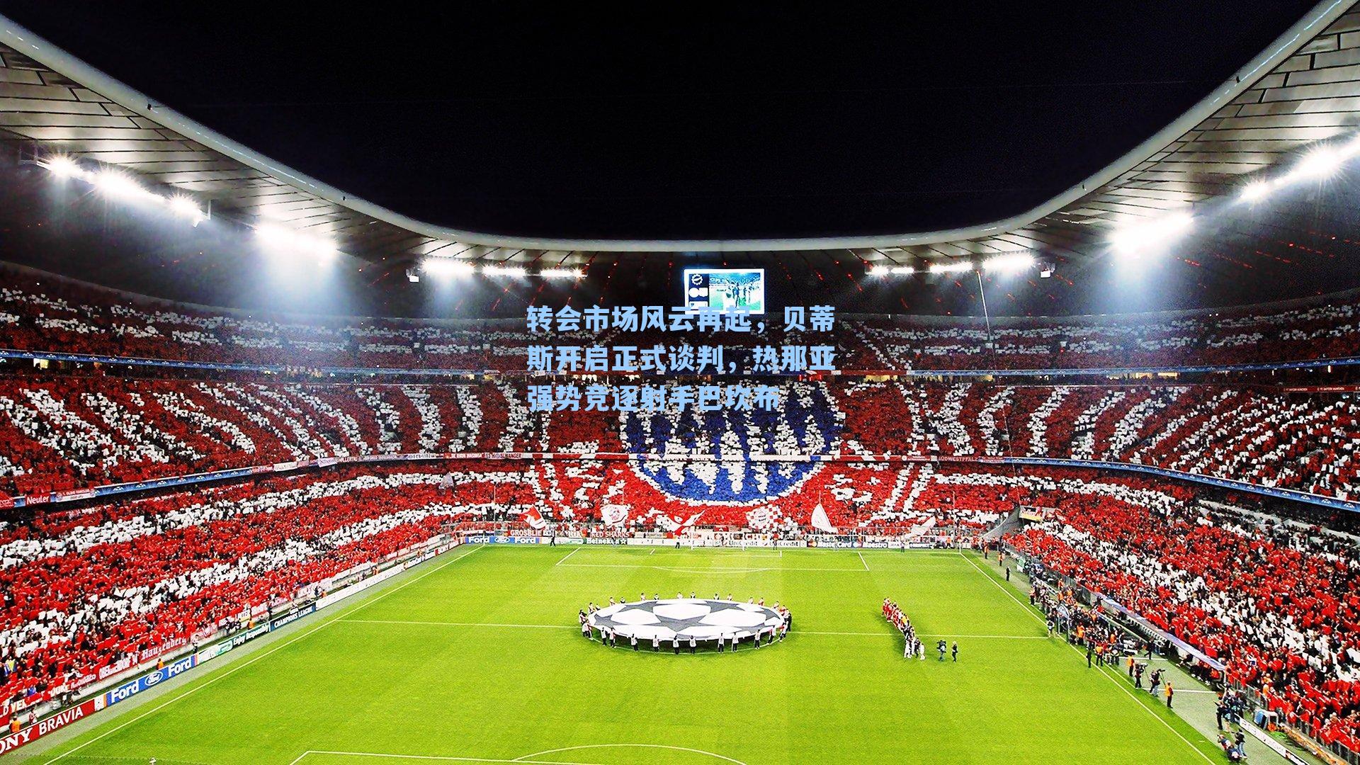 转会市场风云再起，贝蒂斯开启正式谈判，热那亚强势竞逐射手巴坎布