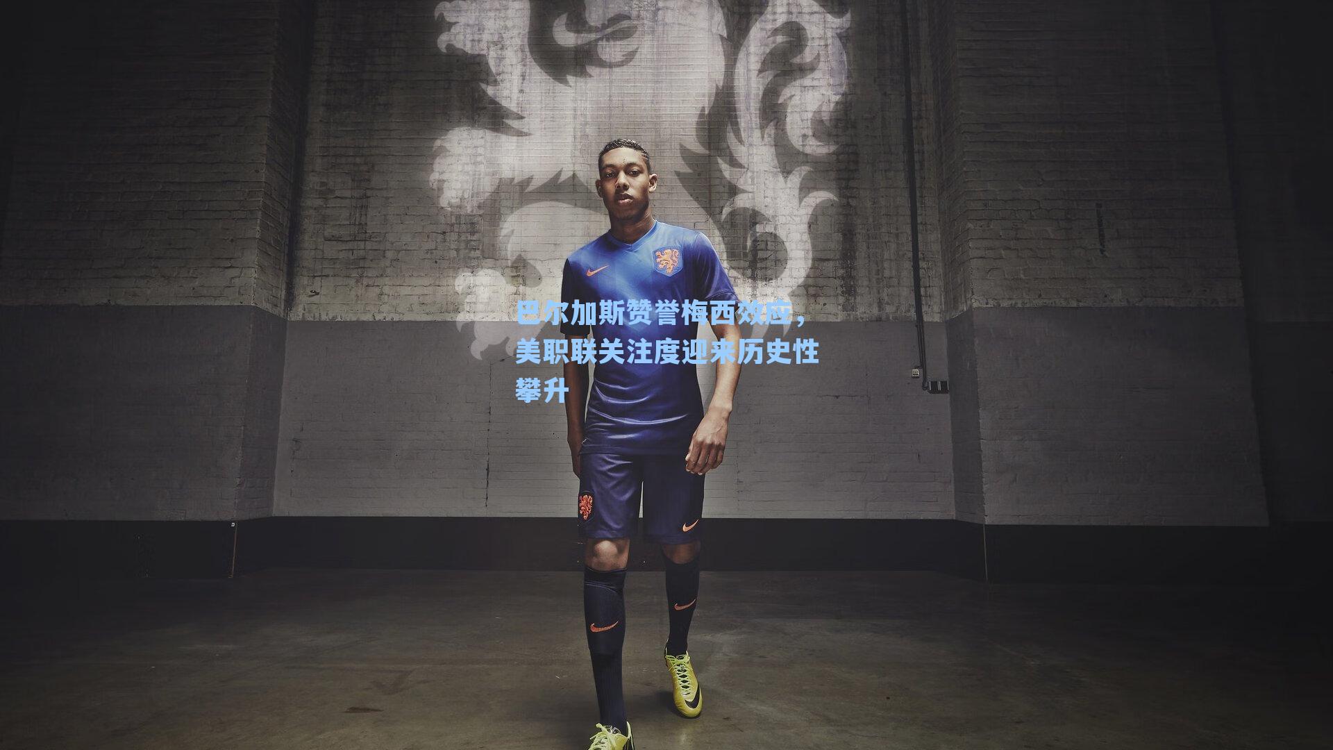 巴尔加斯赞誉梅西效应，美职联关注度迎来历史性攀升