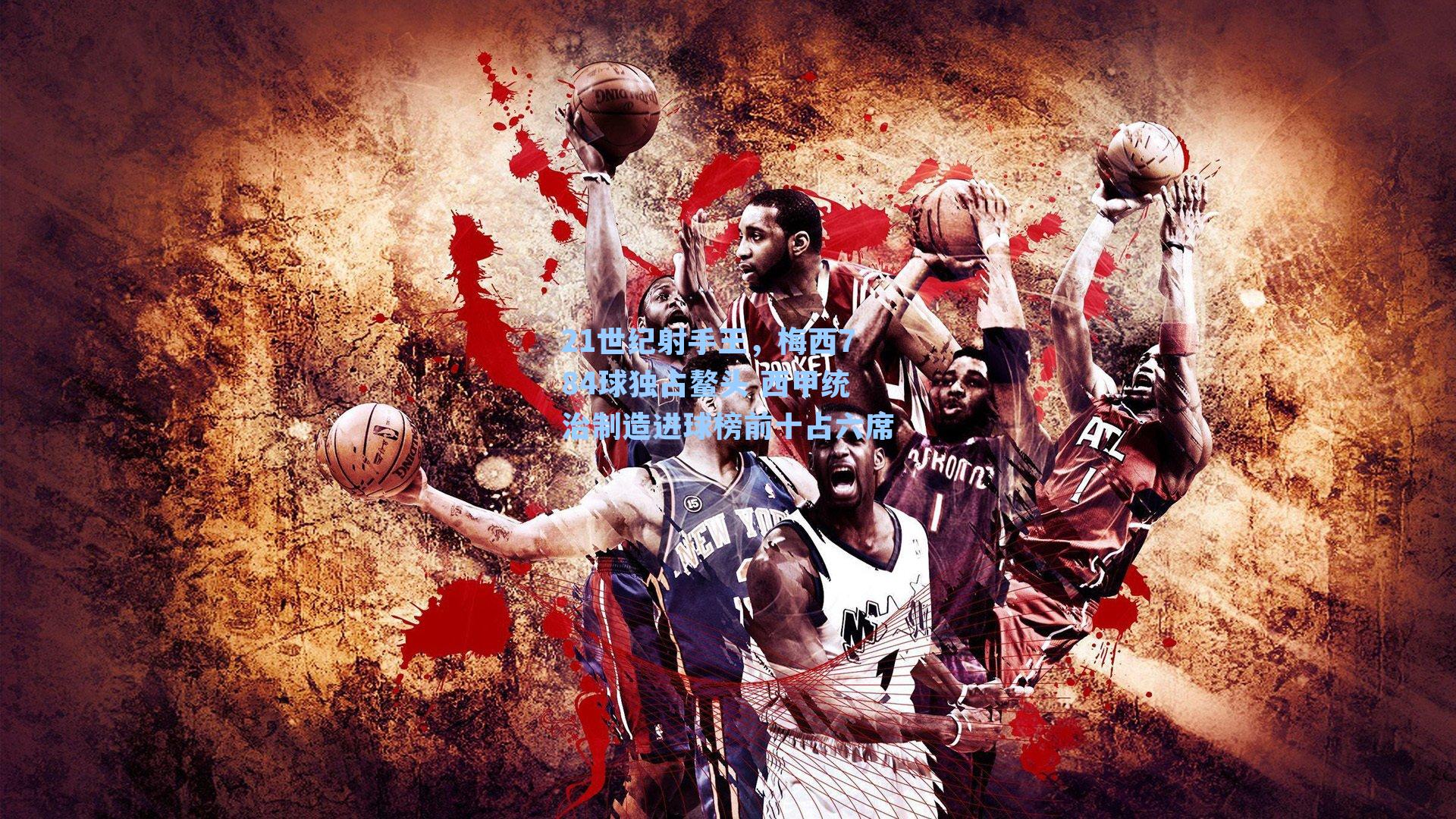 21世纪射手王，梅西784球独占鳌头 西甲统治制造进球榜前十占六席