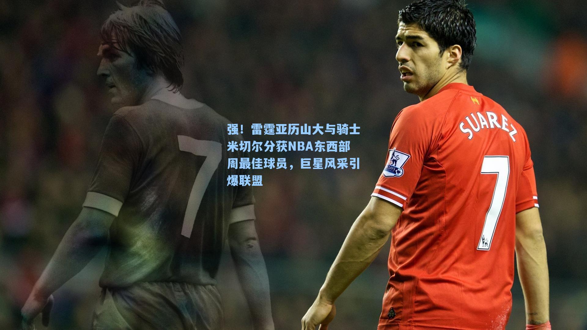 强！雷霆亚历山大与骑士米切尔分获NBA东西部周最佳球员，巨星风采引爆联盟